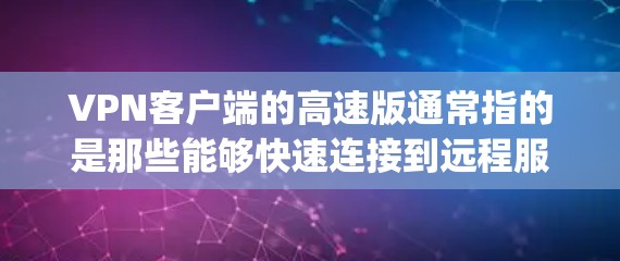 VPN客户端的高速版通常指的是那些能够快速连接到远程服务器或网络的版本。以下是一些 commonly used VPN 工具,它们通常支持高速连接 VPN客户端的高速版通常指的是那些能够快速连接到远程服务器或网络的版本。以下是一些 commonly used VPN 工具,它们通常支持高速连接