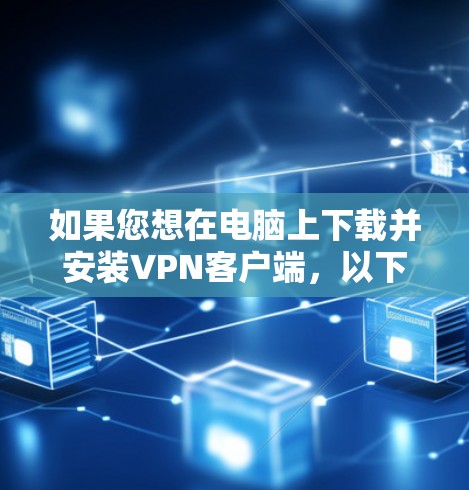 如果您想在电脑上下载并安装VPN客户端，以下是详细的步骤指南