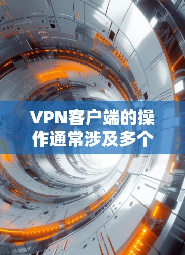 VPN客户端的操作通常涉及多个步骤,具体取决于VPN服务的类型(如点对点、多点、端对端等)以及你的设备类型(如移动设备、服务器设备等)以下是一般的操作指南,适用于大多数VPN客户端 VPN客户端的操作通常涉及多个步骤,具体取决于VPN服务的类型(如点对点、多点、端对端等)以及你的设备类型(如移动设备、服务器设备等)以下是一般的操作指南,适用于大多数VPN客户端