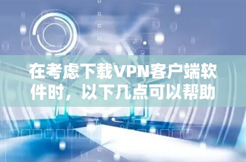 在考虑下载VPN客户端软件时,以下几点可以帮助你做出明智的决定 在考虑下载VPN客户端软件时,以下几点可以帮助你做出明智的决定