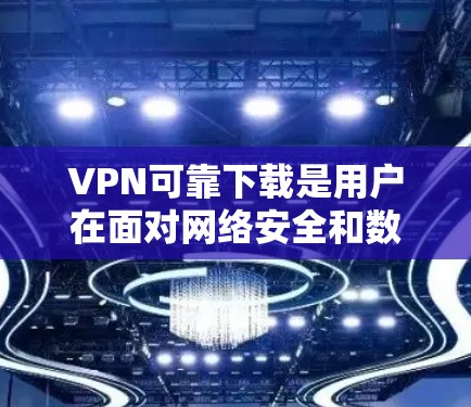 VPN可靠下载是用户在面对网络安全和数据隐私问题时的一种选择。虽然VPN本身是安全的，但下载过程中的某些步骤或错误可能导致问题。以下是一些可靠的<strong>VPN下载</strong>指南，帮助您顺利完成下载