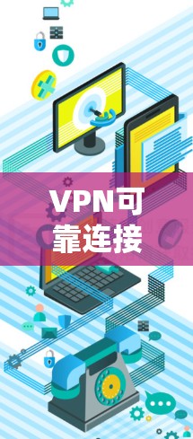 VPN可靠连接APP安装，为您打造高效 VPN 网络