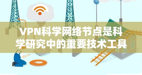 VPN科学网络节点是科学研究中的重要技术工具,它利用VPN技术实现跨机构或跨国家的研究人员在异步环境中进行数据共享和协作。以下是关于其详细介绍 VPN科学网络节点是科学研究中的重要技术工具,它利用VPN技术实现跨机构或跨国家的研究人员在异步环境中进行数据共享和协作。以下是关于其详细介绍