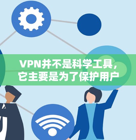 VPN并不是科学工具,它主要是为了保护用户安全,防止网络攻击、追踪访问和防火墙设置等。VPN可以帮助用户避免被监控和检测,同时也可以用于获取网络资源或进行在线活动 VPN并不是科学工具,它主要是为了保护用户安全,防止网络攻击、追踪访问和防火墙设置等。VPN可以帮助用户避免被监控和检测,同时也可以用于获取网络资源或进行在线活动