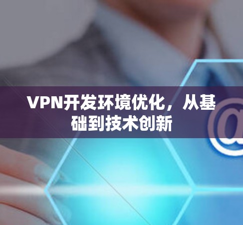 VPN开发环境优化，从基础到技术创新