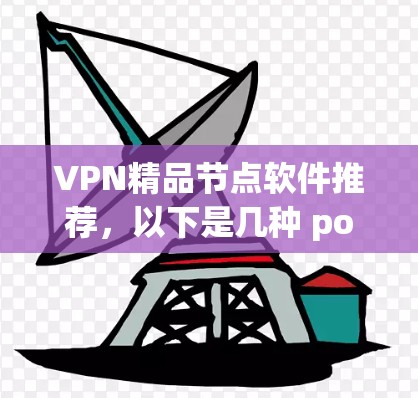 VPN精品节点软件推荐,以下是几种 popular 的VPN软件推荐,涵盖苹果、Android、MacOS 和 Web 站点 VPN精品节点软件推荐,以下是几种 popular 的VPN软件推荐,涵盖苹果、Android、MacOS 和 Web 站点