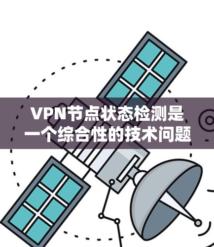VPN节点状态检测是一个综合性的技术问题，涉及网络管理、数据分析和安全优化。以下是对该问题的分步解释
