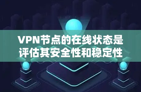 VPN节点的在线状态是评估其安全性和稳定性的重要因素。以下是一些关键点和分析方向 VPN节点的在线状态是评估其安全性和稳定性的重要因素。以下是一些关键点和分析方向