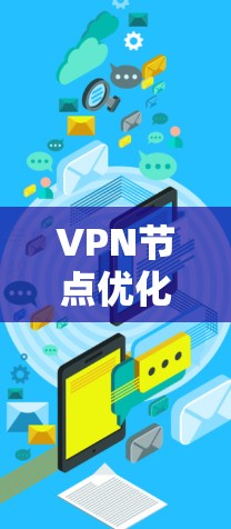 VPN节点优化工具可以帮助你提高VPN的安全性和性能,优化VPN节点的连接方式,减少流量流失,同时增强安全策略。以下是一步步的指南 VPN节点优化工具可以帮助你提高VPN的安全性和性能,优化VPN节点的连接方式,减少流量流失,同时增强安全策略。以下是一步步的指南