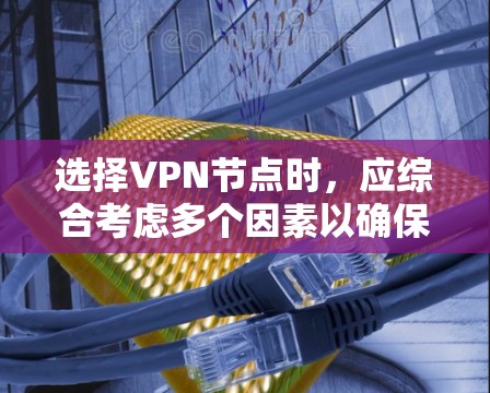 选择VPN节点时，应综合考虑多个因素以确保安全、高效且流畅的访问体验。以下是一些关键技巧