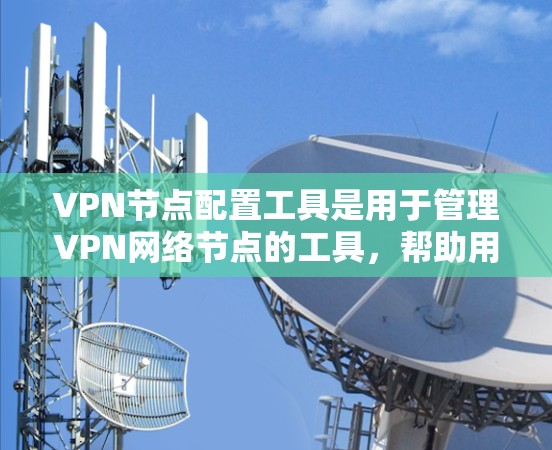 VPN节点配置工具是用于管理VPN网络节点的工具，帮助用户配置和管理多个VPN节点，确保VPN的安全和稳定运行。以下是几种常见的VPN节点配置工具及其功能