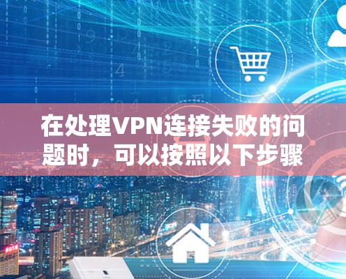 在处理VPN连接失败的问题时,可以按照以下步骤进行修复 在处理VPN连接失败的问题时,可以按照以下步骤进行修复