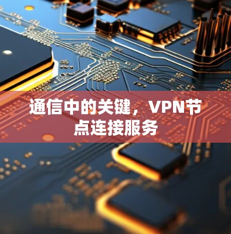 通信中的关键,VPN节点连接服务 通信中的关键,VPN节点连接服务