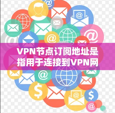 VPN节点订阅地址是指用于连接到VPN网络的设备或服务器的地址。以下是一些步骤和注意事项来订阅这些地址 VPN节点订阅地址是指用于连接到VPN网络的设备或服务器的地址。以下是一些步骤和注意事项来订阅这些地址