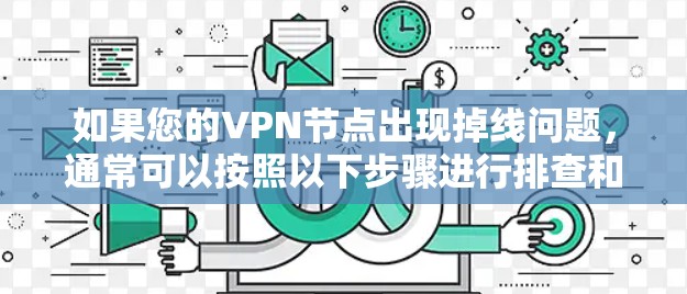 如果您的VPN节点出现掉线问题,通常可以按照以下步骤进行排查和解决 如果您的VPN节点出现掉线问题,通常可以按照以下步骤进行排查和解决