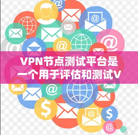 VPN节点测试平台是一个用于评估和测试VPN网络性能的在线工具。以下是关于VPN节点测试平台的详细信息 VPN节点测试平台是一个用于评估和测试VPN网络性能的在线工具。以下是关于VPN节点测试平台的详细信息