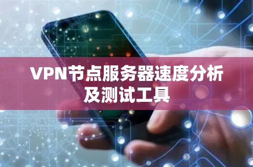 VPN节点服务器速度分析及测试工具 VPN节点服务器速度分析及测试工具