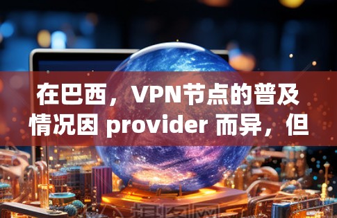在巴西,VPN节点的普及情况因 provider 而异,但总体而言,巴西是一个法治国家,政府对网络空间的监管力度逐渐加大。因此,VPN的普及可能会受到限制,尤其是在某些地区 在巴西,VPN节点的普及情况因 provider 而异,但总体而言,巴西是一个法治国家,政府对网络空间的监管力度逐渐加大。因此,VPN的普及可能会受到限制,尤其是在某些地区