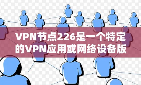 VPN节点226是一个特定的VPN应用或网络设备版本,主要用于加密数据传输,保护用户在互联网上的通信和访问。以下是对该概念的详细解释 VPN节点226是一个特定的VPN应用或网络设备版本,主要用于加密数据传输,保护用户在互联网上的通信和访问。以下是对该概念的详细解释