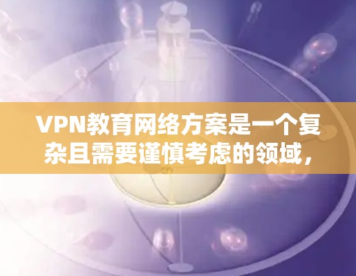 VPN教育网络方案是一个复杂且需要谨慎考虑的领域,尤其是在教育领域。以下是一些关键点和建议,帮助您理解如何在VPN教育网络中有效地实施教育方案 VPN教育网络方案是一个复杂且需要谨慎考虑的领域,尤其是在教育领域。以下是一些关键点和建议,帮助您理解如何在VPN教育网络中有效地实施教育方案