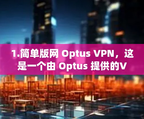 1.简单版网 Optus VPN，这是一个由 Optus 提供的VPN服务，适合 traveling 的用户。访问链接，简单版网 Optus VPN]https:optus.net/