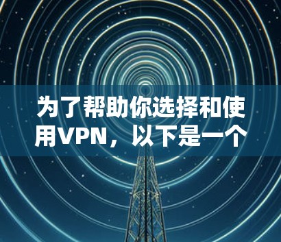 为了帮助你选择和使用VPN,以下是一个清晰的指南 为了帮助你选择和使用VPN,以下是一个清晰的指南