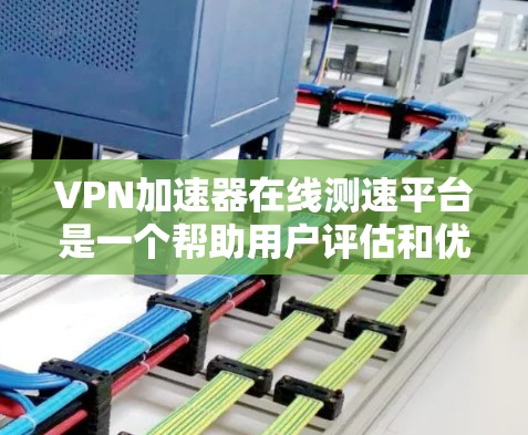 <strong>VPN加速器</strong>在线测速平台是一个帮助用户评估和优化VPN连接速度的工具，通过实时数据和配置选项提供全面的监控和调整功能。以下是对该平台的详细总结