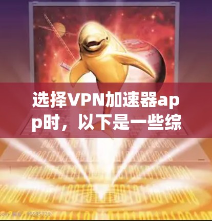 选择<strong>VPN加速器</strong>app时，以下是一些综合考虑的因素和推荐策略