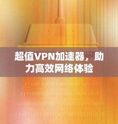 超值<strong>VPN加速器</strong>，助力高效网络体验