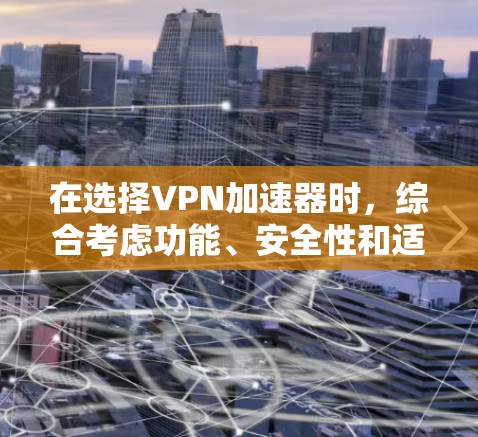 在选择<strong>VPN加速器</strong>时，综合考虑功能、安全性和适用性非常重要。以下是一些关键点