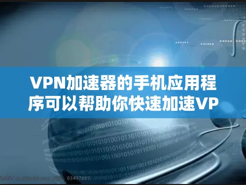 <strong>VPN加速器</strong>的手机应用程序可以帮助你快速加速VPN连接，提升速度和稳定性。以下是一些推荐的<strong>VPN加速器</strong>应用程序，适合你使用