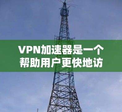<strong>VPN加速器</strong>是一个帮助用户更快地访问互联网的工具，通常依赖于网络加速技术。以下是详细的步骤和信息，帮助您更好地使用<strong>VPN加速器</strong>