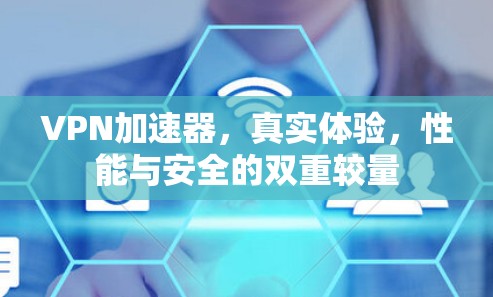 <strong>VPN加速器</strong>，真实体验，性能与安全的双重较量