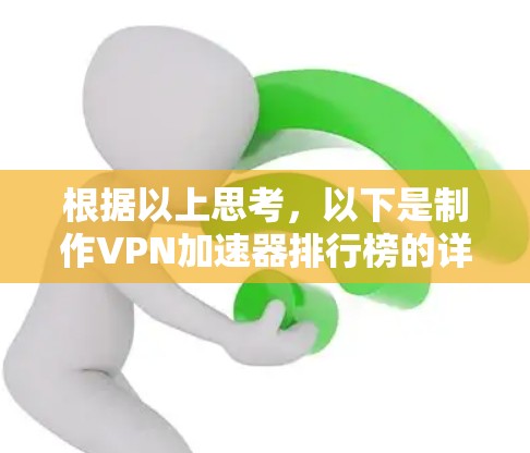 根据以上思考，以下是制作<strong>VPN加速器</strong>排行榜的详细步骤