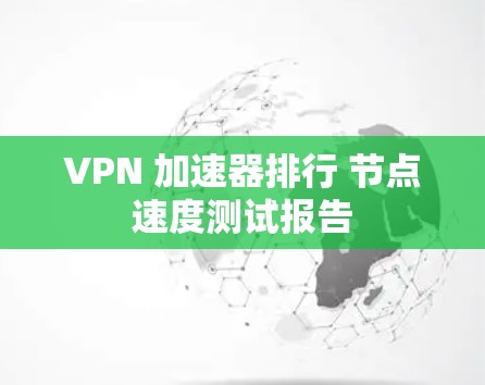 VPN 加速器排行 节点速度测试报告