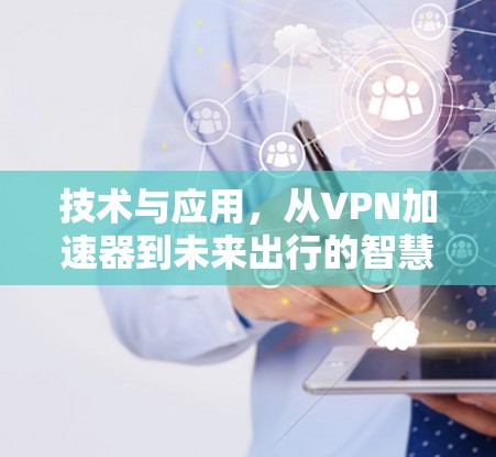 技术与应用，从<strong>VPN加速器</strong>到未来出行的智慧之光