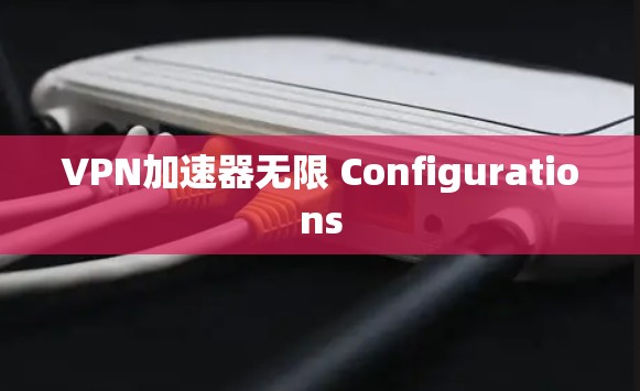<strong>VPN加速器</strong>无限 Configurations