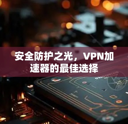 安全防护之光，<strong>VPN加速器</strong>的最佳选择