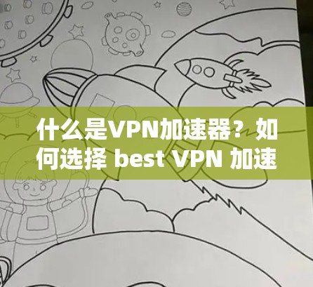 什么是<strong>VPN加速器</strong>？如何选择 best VPN 加速器？