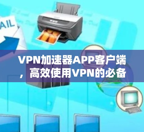 <strong>VPN加速器</strong>APP客户端，高效使用VPN的必备神器