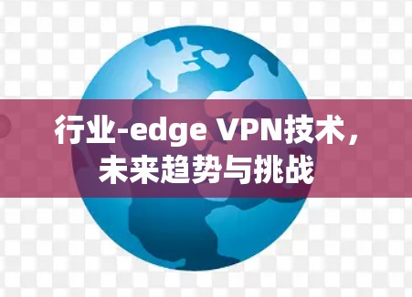 行业-edge VPN技术，未来趋势与挑战