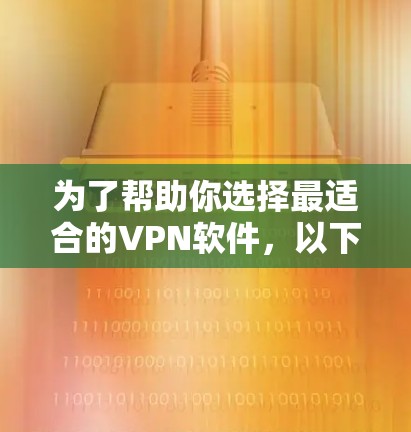 为了帮助你选择最适合的VPN软件,以下是一个清晰的步骤说明 为了帮助你选择最适合的VPN软件,以下是一个清晰的步骤说明