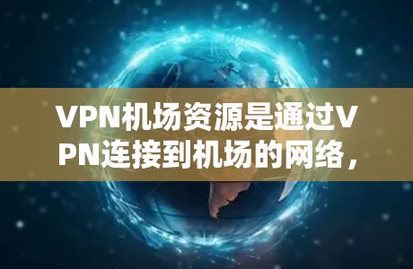 VPN机场资源是通过VPN连接到机场的网络,通常用于VPN旅行、商务沟通或娱乐等。以下是一些常见的VPN机场资源和如何使用它们 VPN机场资源是通过VPN连接到机场的网络,通常用于VPN旅行、商务沟通或娱乐等。以下是一些常见的VPN机场资源和如何使用它们
