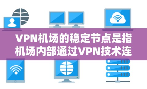 VPN机场的稳定节点是指机场内部通过VPN技术连接到外部网络的设备或节点。这些节点需要稳定可靠,以确保VPN服务的正常运行。以下是一些关于VPN机场稳定节点的详细信息 VPN机场的稳定节点是指机场内部通过VPN技术连接到外部网络的设备或节点。这些节点需要稳定可靠,以确保VPN服务的正常运行。以下是一些关于VPN机场稳定节点的详细信息