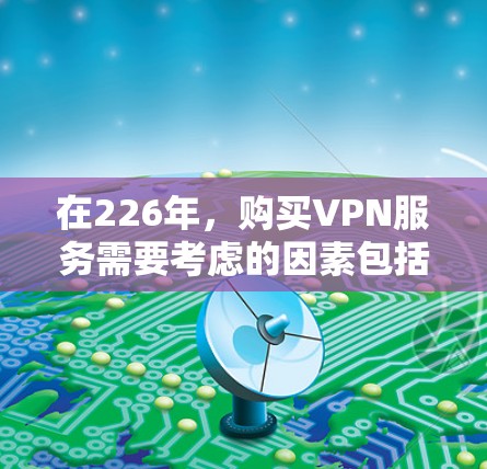 在226年,购买VPN服务需要考虑的因素包括但不限于 在226年,购买VPN服务需要考虑的因素包括但不限于