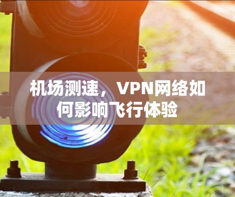 机场测速，VPN网络如何影响飞行体验