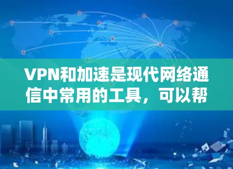 VPN和加速是现代网络通信中常用的工具，可以帮助用户更高效地访问外部网络环境。以下是一个系统化的指南，帮助您更好地理解和使用VPN和加速功能