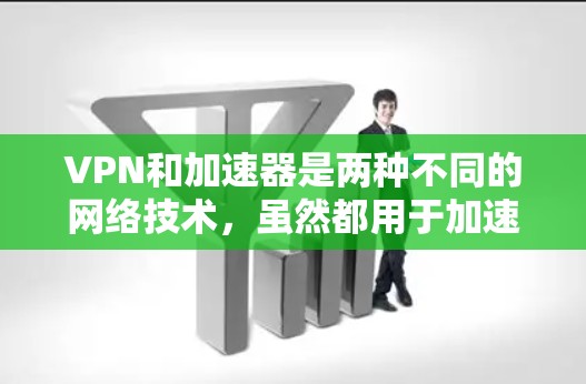 VPN和加速器是两种不同的网络技术，虽然都用于加速网络连接，但它们在功能、用途和安全性上有所不同。以下是它们的详细区别