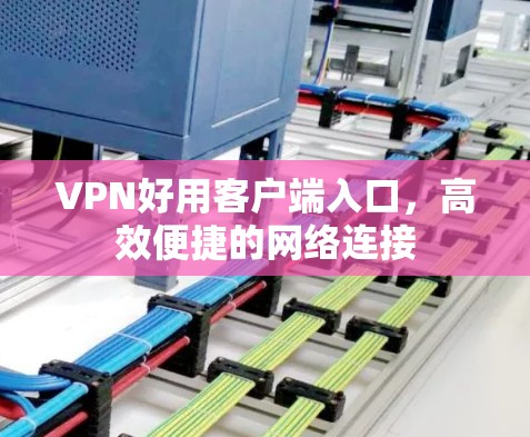 VPN好用客户端入口，高效便捷的网络连接