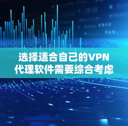 选择适合自己的VPN代理软件需要综合考虑多个因素,包括使用习惯、需求、性能、价格和社区支持。以下是一个有序的选择过程 选择适合自己的VPN代理软件需要综合考虑多个因素,包括使用习惯、需求、性能、价格和社区支持。以下是一个有序的选择过程